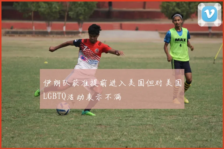 伊朗队获准提前进入美国但对美国LGBTQ活动表示不满
