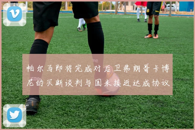 帕尔马即将完成对后卫弗朗哥卡博尼的买断谈判与国米接近达成协议