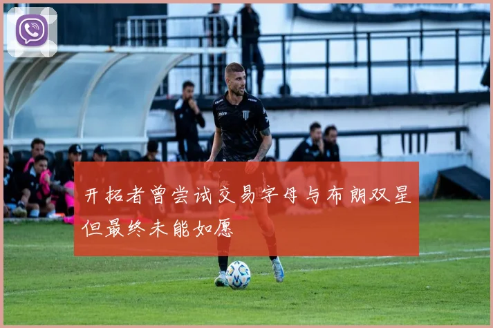 开拓者曾尝试交易字母与布朗双星但最终未能如愿