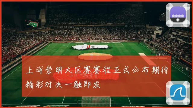 上海崇明大区赛赛程正式公布期待精彩对决一触即发