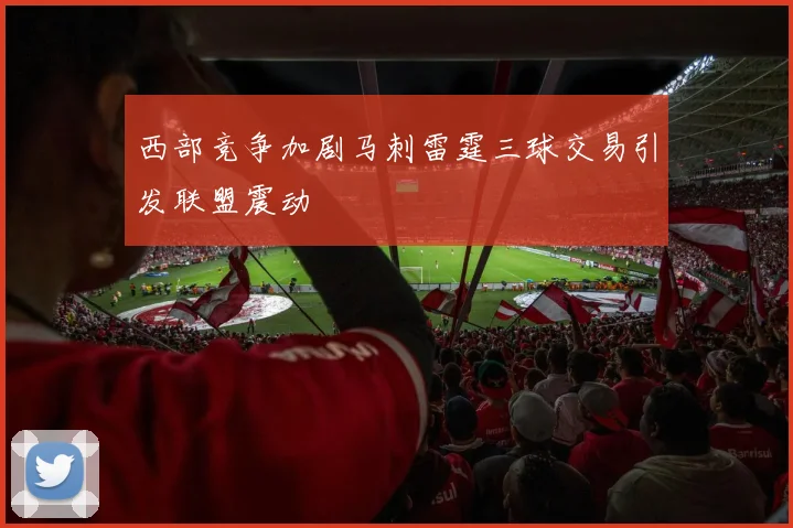 西部竞争加剧马刺雷霆三球交易引发联盟震动